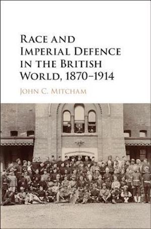 Race and Imperial Defence in the British World, 1870–1914