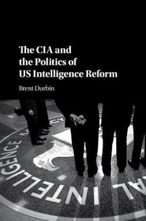 The CIA and the Politics of US Intelligence Reform