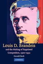 Louis D. Brandeis and the Making of Regulated Competition, 1900–1932