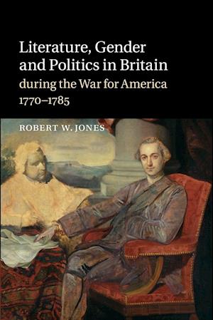 Literature, Gender and Politics in Britain during the War for America, 1770-1785