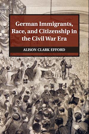 German Immigrants, Race, and Citizenship in the Civil War Era