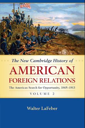 The New Cambridge History of American Foreign Relations: Volume 2, The American Search for Opportunity, 1865-1913