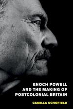 Enoch Powell and the Making of Postcolonial Britain