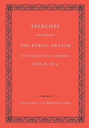 Speeches Delivered by the Public Orator in the Senate House, Cambridge, June 16, 1874