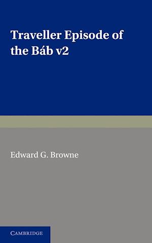 A Traveller's Narrative Written to Illustrate the Episode of the Bab: Volume 2, English Translation and Notes