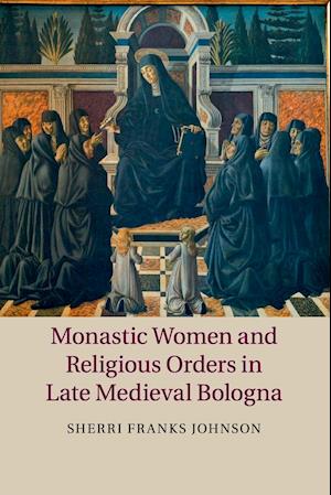 Monastic Women and Religious Orders in Late Medieval Bologna