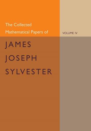 The Collected Mathematical Papers of James Joseph Sylvester: Volume 4, 1882–1897