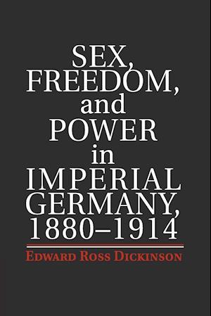 Sex, Freedom, and Power in Imperial Germany, 1880-1914