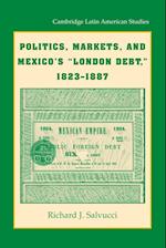 Politics, Markets, and Mexico's 'London Debt', 1823-1887