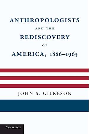 Anthropologists and the Rediscovery of America, 1886–1965