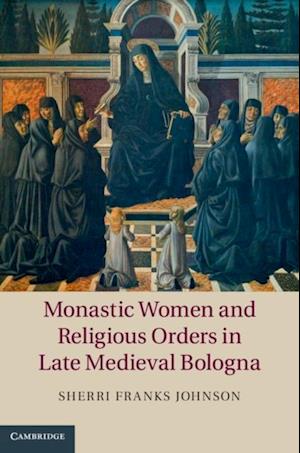 Monastic Women and Religious Orders in Late Medieval Bologna