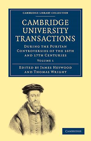 Cambridge University Transactions during the Puritan Controversies of the 16th and 17th Centuries