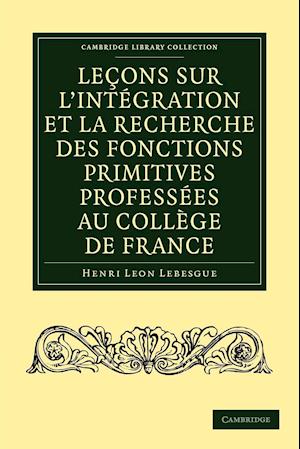 Leçons sur l'intégration et la recherche des fonctions primitives professées au Collège de France