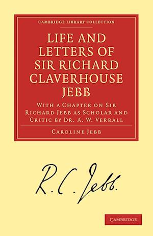 Life and Letters of Sir Richard Claverhouse Jebb, O. M., Litt. D.