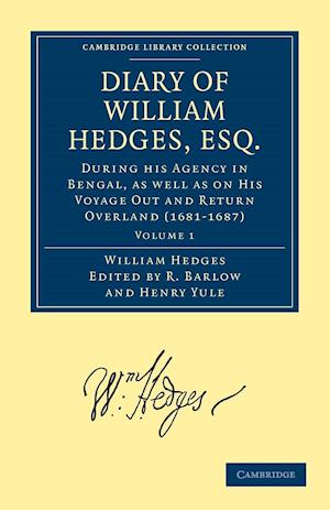 Diary of William Hedges, Esq. (Afterwards Sir William Hedges), During his Agency in Bengal, as well as on His Voyage Out and Return Overland (1681–1687)