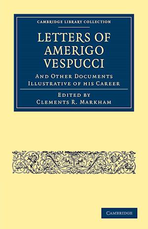 Letters of Amerigo Vespucci, and Other Documents Illustrative of his Career