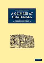 A Glimpse at Guatemala, and Some Notes on the Ancient Monuments of Central America