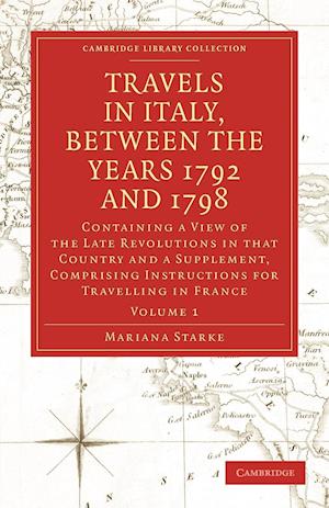 Travels in Italy, between the Years 1792 and 1798, Containing a View of the Late Revolutions in that Country