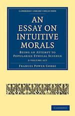 An Essay on Intuitive Morals 2 Volume Set: Being an Attempt to Popularize Ethical Science 