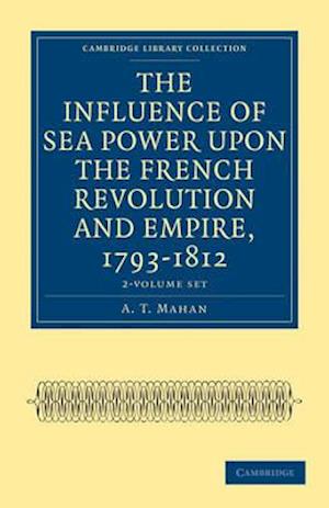 The Influence of Sea Power Upon the French Revolution and Empire, 1793-1812 2 Volume Set