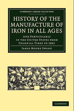 History of the Manufacture of Iron in All Ages