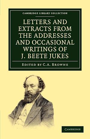 Letters and Extracts from the Addresses and Occasional Writings of J. Beete Jukes, M.A., F.R.S., F.G.S.