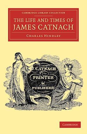 The Life and Times of James Catnach, (Late of Seven Dials), Ballad Monger