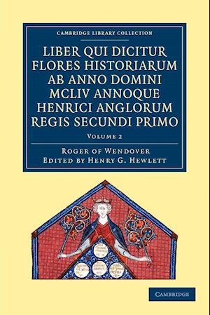 Rogeri de Wendover liber qui dicitur Flores Historiarum ab anno domini MCLIV annoque Henrici Anglorum Regis Secundi Primo