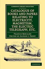 Catalogue of Books and Papers Relating to Electricity, Magnetism, the Electric Telegraph, etc