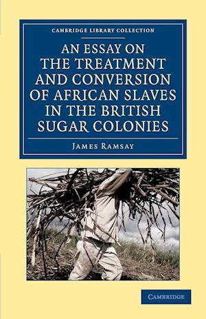 An Essay on the Treatment and Conversion of African Slaves in the British Sugar Colonies