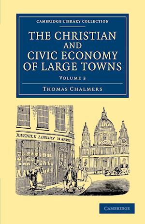 The Christian and Civic Economy of Large Towns: Volume 3