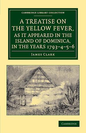 A Treatise on the Yellow Fever, as It Appeared in the Island of Dominica, in the Years 1793-4-5-6