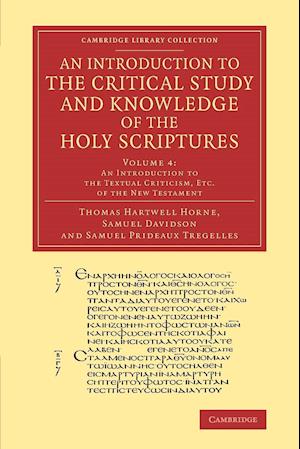 An Introduction to the Critical Study and Knowledge of the Holy Scriptures: Volume 4, An Introduction to the Textual Criticism, Etc. of the New Testament