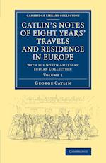 Catlin's Notes of Eight Years' Travels and Residence in Europe: Volume 1