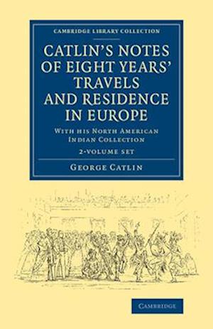 Catlin's Notes of Eight Years' Travels and Residence in Europe 2 Volume Set