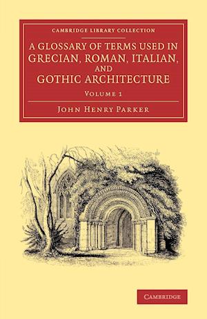 A Glossary of Terms Used in Grecian, Roman, Italian, and Gothic Architecture