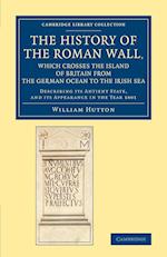 The History of the Roman Wall, Which Crosses the Island of Britain from the German Ocean to the Irish Sea