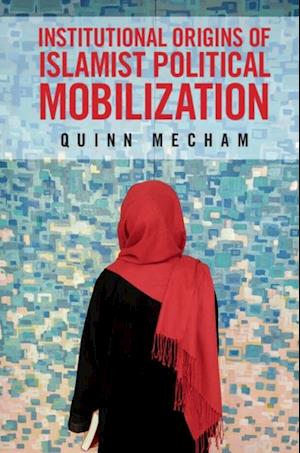 Institutional Origins of Islamist Political Mobilization