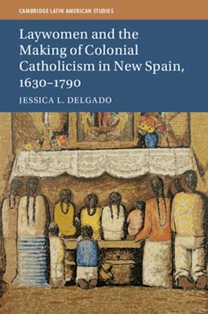 Laywomen and the Making of Colonial Catholicism in New Spain, 1630-1790