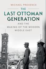 Last Ottoman Generation and the Making of the Modern Middle East