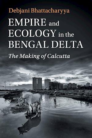 Empire and Ecology in the Bengal Delta