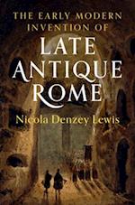 The Early Modern Invention of Late Antique Rome