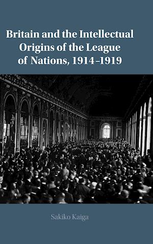 Britain and the Intellectual Origins of the League of Nations, 1914-1919