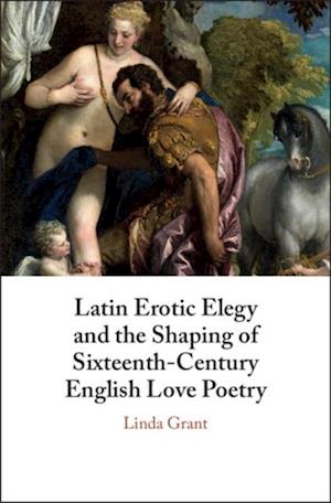 Latin Erotic Elegy and the Shaping of Sixteenth-Century English Love Poetry