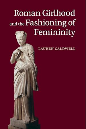 Roman Girlhood and the Fashioning of Femininity