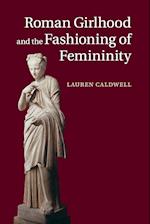 Roman Girlhood and the Fashioning of Femininity