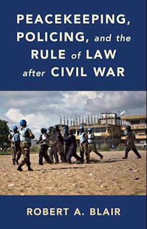 Peacekeeping, Policing, and the Rule of Law After Civil War