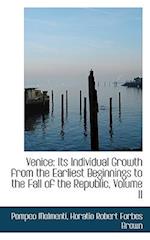 Venice: Its Individual Growth from the Earliest Beginnings to the Fall of the Republic, Volume II 