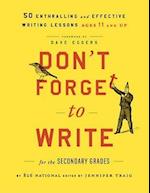 Don't Forget to Write for the Secondary Grades – 50 Enthralling and Effective Writing Lessons (Ages 11 and Up)