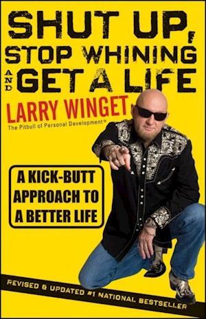 Shut Up, Stop Whining and Get a Life – A Kick–Butt  Approach to a Better Life 2e, Revised and Updated
